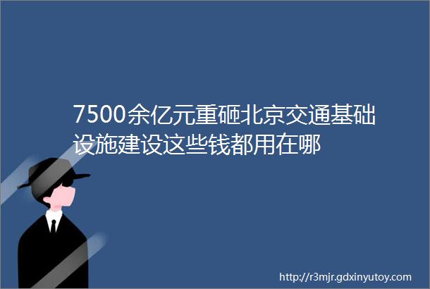 7500余亿元重砸北京交通基础设施建设这些钱都用在哪